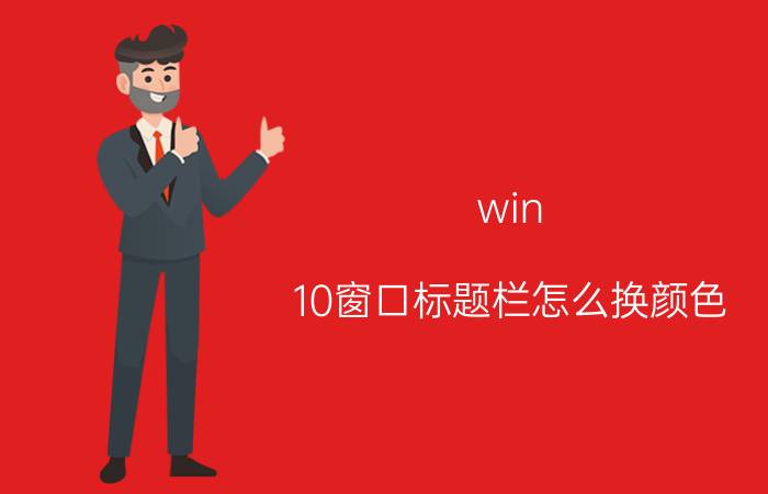 win 10窗口标题栏怎么换颜色 怎样改变活动窗口标题栏字体及其颜色？